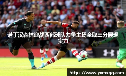 诺丁汉森林迎战西部球队力争主场全取三分展现实力