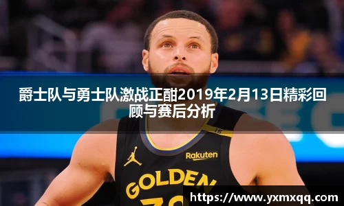 爵士队与勇士队激战正酣2019年2月13日精彩回顾与赛后分析