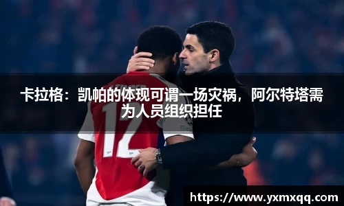 卡拉格：凯帕的体现可谓一场灾祸，阿尔特塔需为人员组织担任